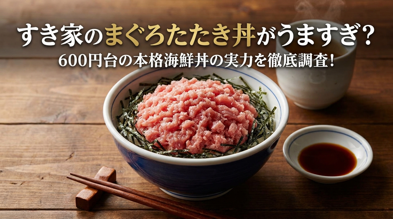 すき家のまぐろたたき丼がうますぎ？600円台の本格海鮮丼の実力を徹底調査！