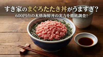 すき家のまぐろたたき丼がうますぎ？600円台の本格海鮮丼の実力を徹底調査！