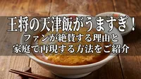 王将の天津飯がうますぎ！ファンが絶賛する理由と家庭で再現する方法をご紹介