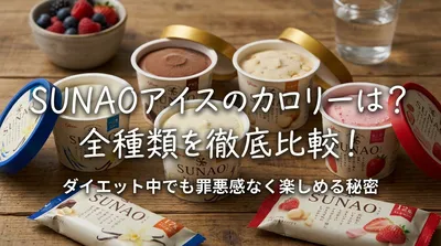 SUNAOアイスのカロリーは？全種類を徹底比較！ダイエット中でも罪悪感なく楽しめる秘密とは