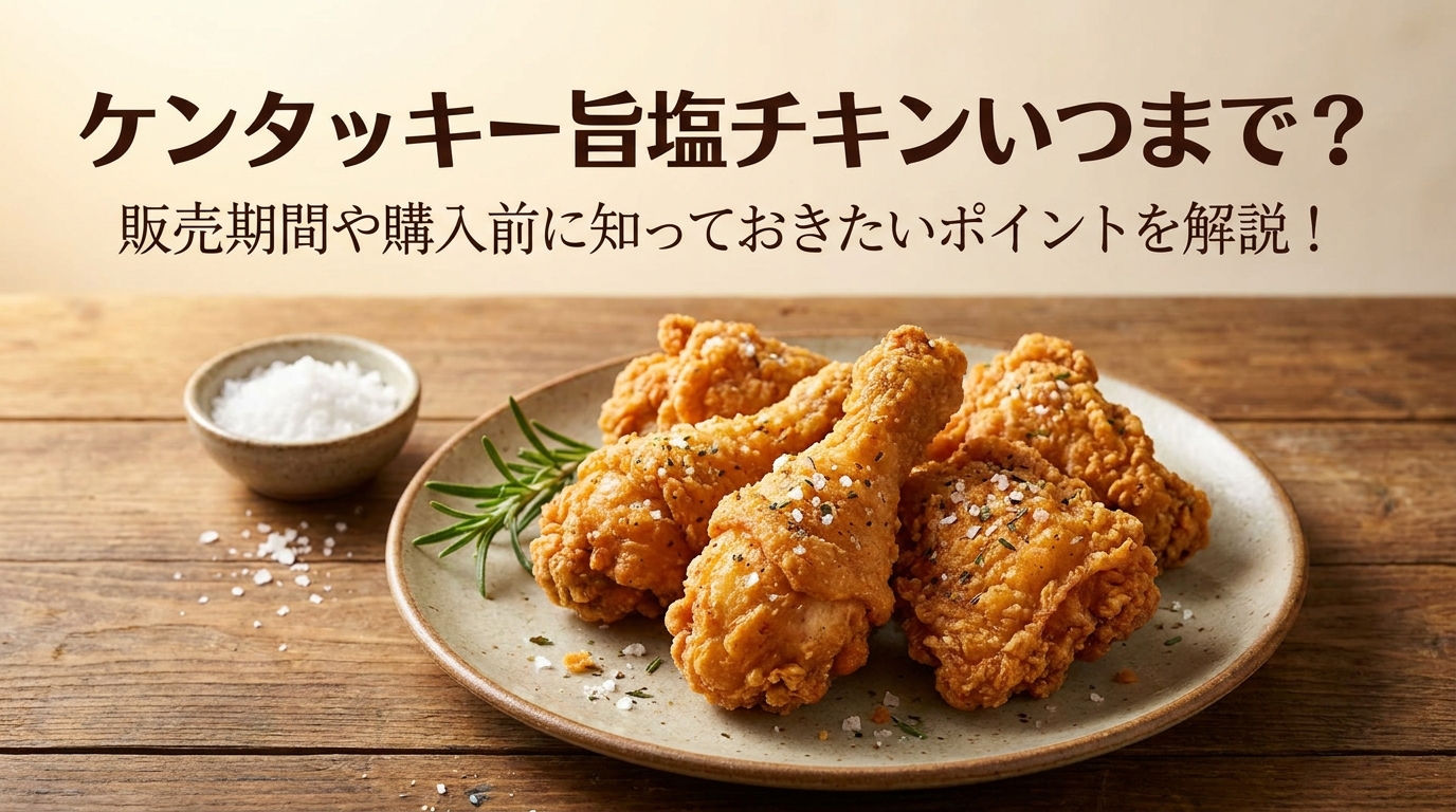 ケンタッキー旨塩チキンいつまで？販売期間や購入前に知っておきたいポイントを解説！