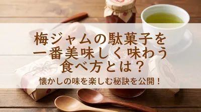 梅ジャムの駄菓子を一番美味しく味わう食べ方とは？懐かしの味を楽しむ秘訣を公開！