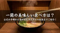 一蘭の美味しい食べ方は？公式の手順から通が好むカスタムの秘訣までご紹介！