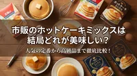 市販のホットケーキミックスは結局どれが美味しい？人気の定番から高級品まで徹底比較！