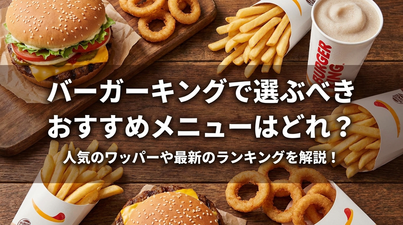 バーガーキングで選ぶべきおすすめメニューはどれ？人気のワッパーや最新のランキングを解説！