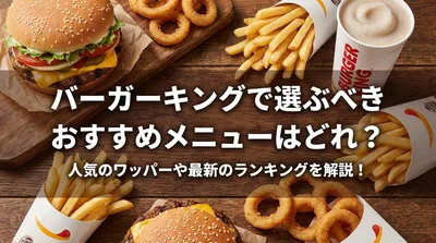 バーガーキングで選ぶべきおすすめメニューはどれ？人気のワッパーや最新のランキングを解説！