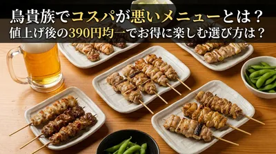 鳥貴族でコスパが悪いメニューとは？値上げ後の390円均一でお得に楽しむ選び方は？