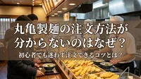 丸亀製麺の注文方法が分からないのはなぜ？初心者でも迷わず注文できるコツとは？