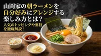 山岡家の朝ラーメンを自分好みにアレンジする楽しみ方とは？人気のトッピングや裏技を徹底解説！