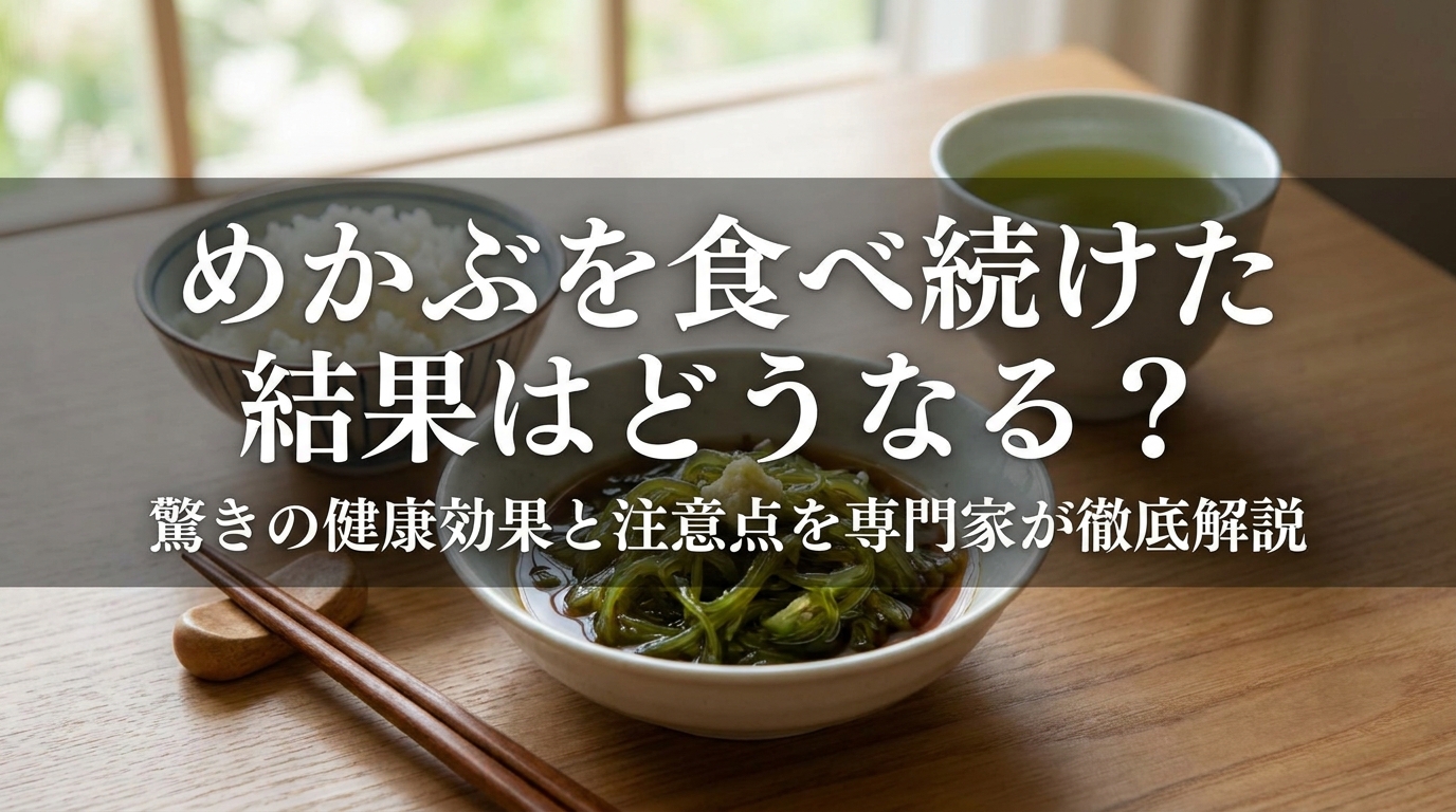 めかぶを食べ続けた結果はどうなる？驚きの健康効果と注意点を専門家が徹底解説？