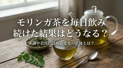 モリンガ茶を毎日飲み続けた結果はどうなる？体調や美容に訪れる変化の正体とは？