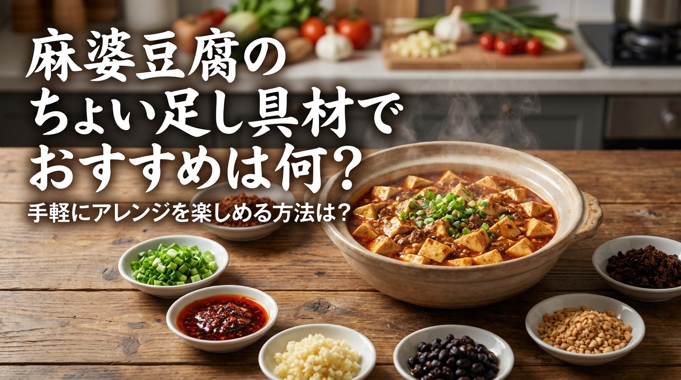 麻婆豆腐のちょい足し具材でおすすめは何?手軽にアレンジを楽しめる方法は?