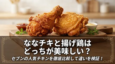 ななチキと揚げ鶏はどっちが美味しい？セブンの人気チキンを徹底比較して違いを検証！