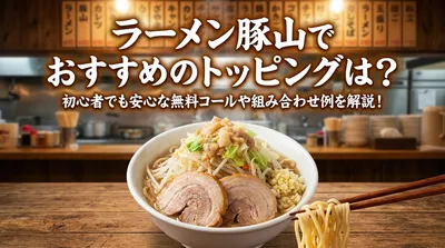 ラーメン豚山でおすすめのトッピングは？初心者でも安心な無料コールや組み合わせ例を解説！