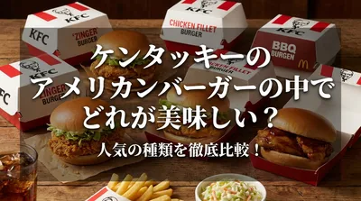 ケンタッキーのアメリカンバーガーの中でどれが美味しい？人気の種類を徹底比較！