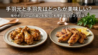 手羽元と手羽先はどっちが美味しい？味やボリュームの違いを知って料理を楽しむコツとは？