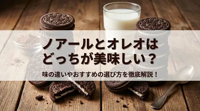 ノアールとオレオはどっちが美味しい？味の違いやおすすめの選び方を徹底解説！