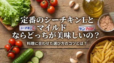 定番のシーチキンLとマイルドならどっちが美味しいの？料理に合わせた選び方のコツとは？