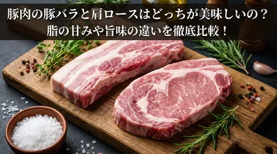 豚肉の豚バラと肩ロースはどっちが美味しいの？脂の甘みや旨味の違いを徹底比較！