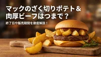 マックのざく切りポテト＆肉厚ビーフはいつまで？終了日や販売期間を徹底解説！