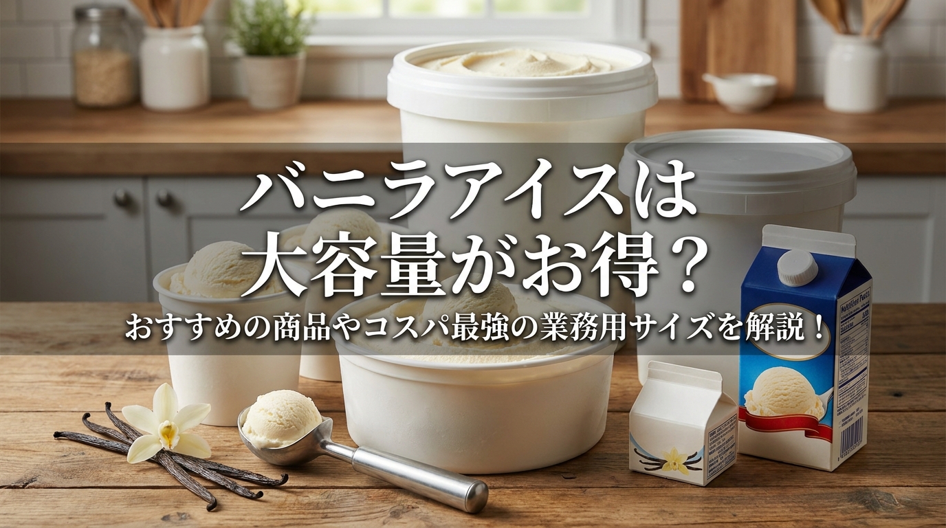 バニラアイスは大容量がお得?おすすめの商品やコスパ最強の業務用サイズを解説!