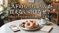 ミスドのもっちゅりんが買えないのはなぜ？予約のコツや店頭での攻略法って本当？