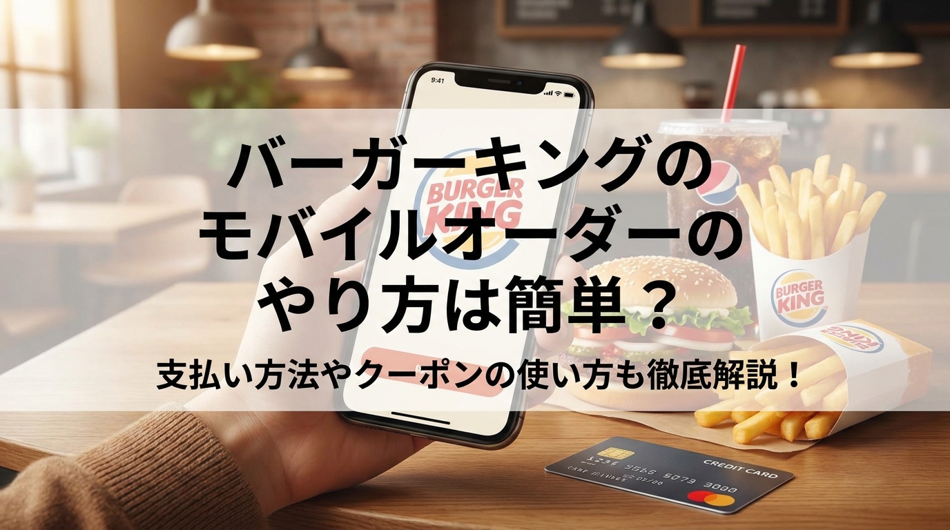 バーガーキングのモバイルオーダーのやり方は簡単?支払い方法やクーポンの使い方も徹底解説!