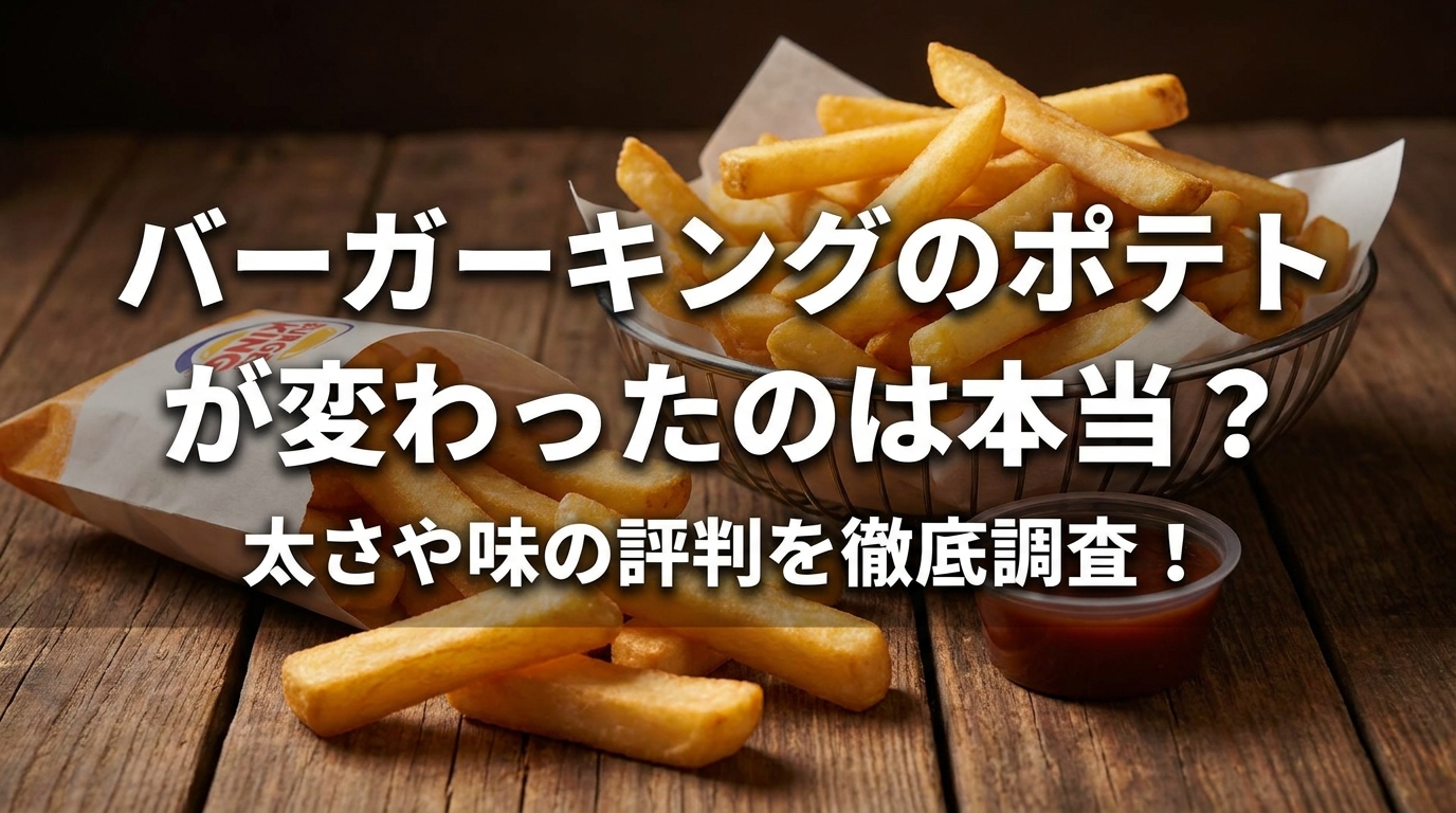 バーガーキングのポテトが変わったのは本当?太さや味の評判を徹底調査!