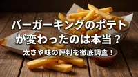 バーガーキングのポテトが変わったのは本当？太さや味の評判を徹底調査！
