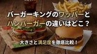 バーガーキングのワッパーとハンバーガーの違いはどこ？大きさと満足度を徹底比較！