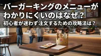 バーガーキングのメニューがわかりにくいのはなぜ？初心者が迷わず注文するための攻略法は？