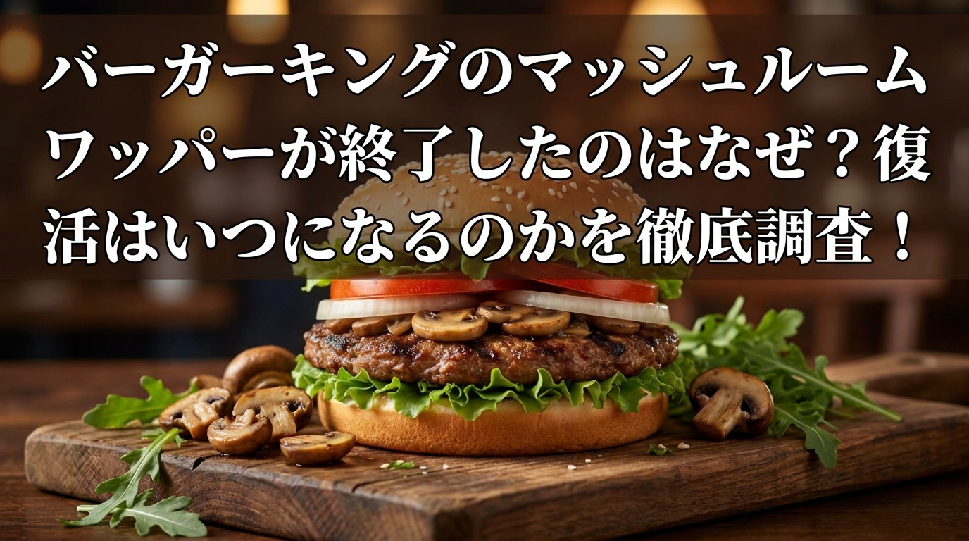 バーガーキングのマッシュルームワッパーが終了したのはなぜ?復活はいつになるのかを徹底調査!