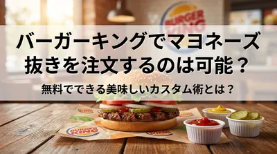バーガーキングでマヨネーズ抜きを注文するのは可能？無料でできる美味しいカスタム術とは？