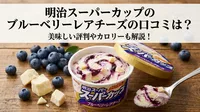 明治スーパーカップのブルーベリーレアチーズの口コミは？美味しい評判やカロリーも解説！