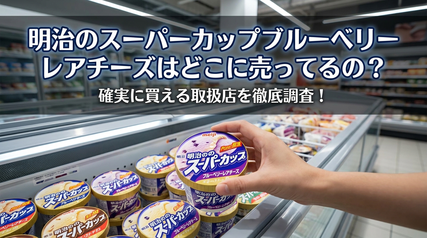 明治のスーパーカップブルーベリーレアチーズはどこに売ってるの？確実に買える取扱店を徹底調査！